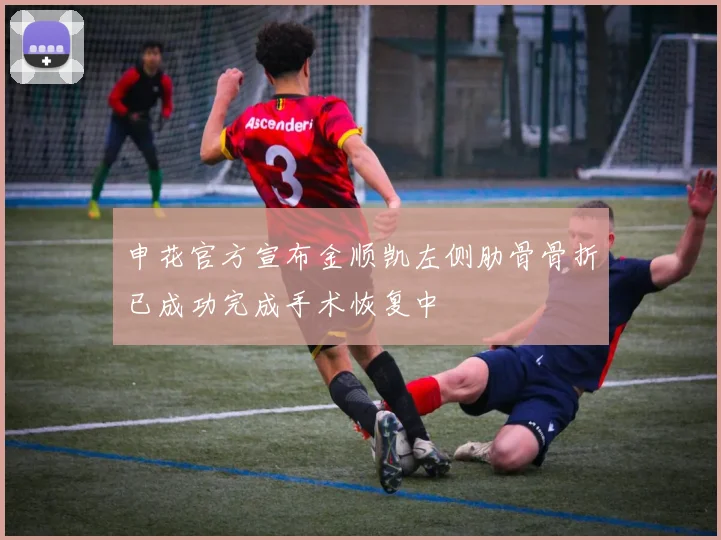 申花官方宣布金顺凯左侧肋骨骨折已成功完成手术恢复中