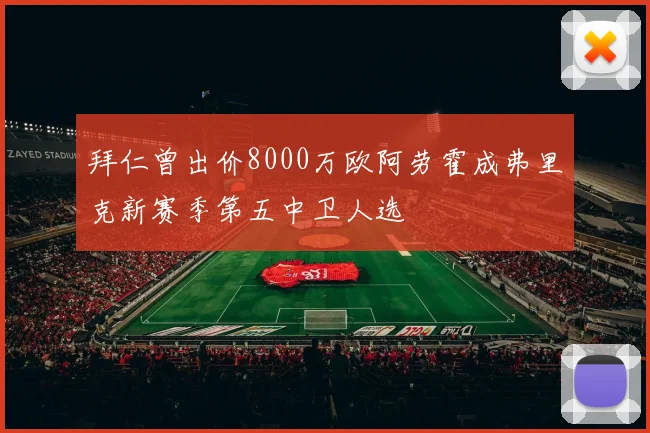 拜仁曾出价8000万欧阿劳霍成弗里克新赛季第五中卫人选