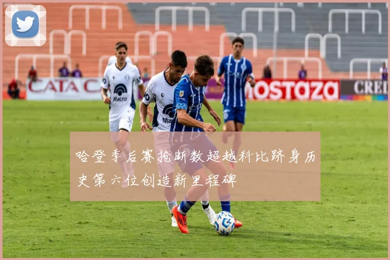 哈登季后赛抢断数超越科比跻身历史第六位创造新里程碑