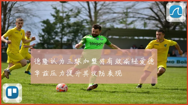 德隆认为三球加盟将有效减轻爱德华兹压力提升其攻防表现